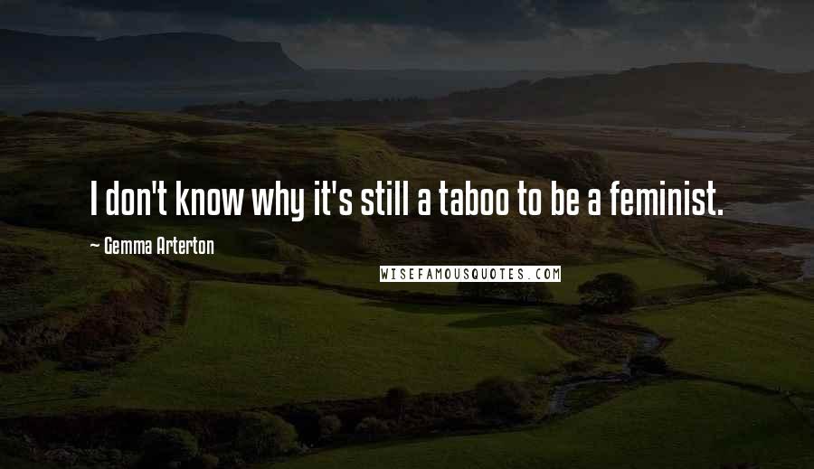 Gemma Arterton Quotes: I don't know why it's still a taboo to be a feminist.