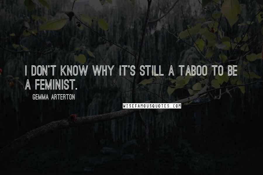 Gemma Arterton Quotes: I don't know why it's still a taboo to be a feminist.