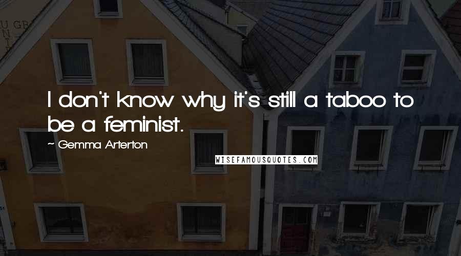 Gemma Arterton Quotes: I don't know why it's still a taboo to be a feminist.