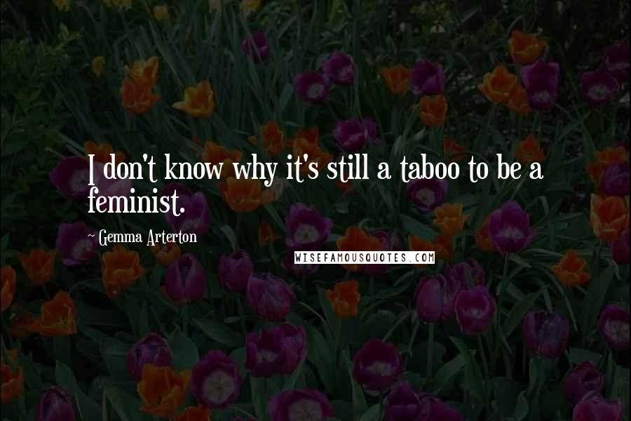 Gemma Arterton Quotes: I don't know why it's still a taboo to be a feminist.