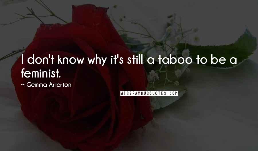 Gemma Arterton Quotes: I don't know why it's still a taboo to be a feminist.