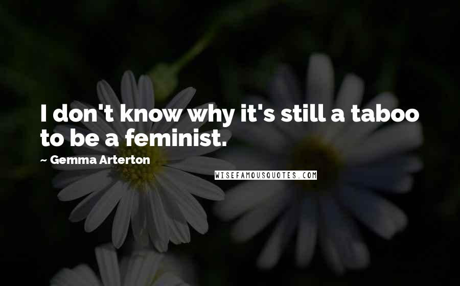 Gemma Arterton Quotes: I don't know why it's still a taboo to be a feminist.
