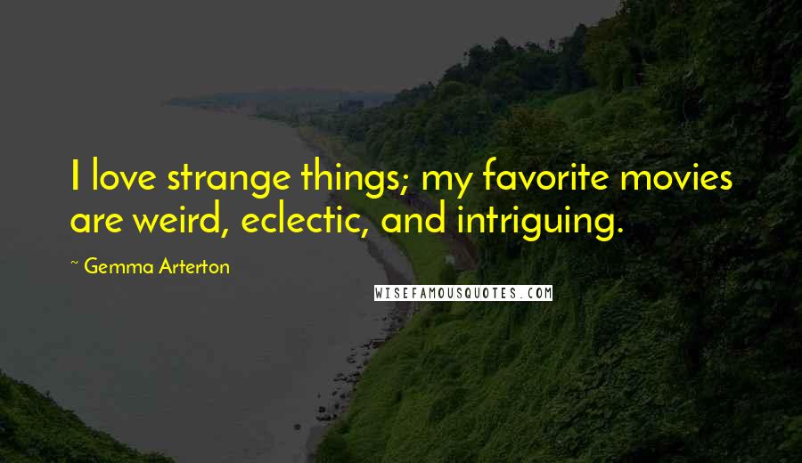 Gemma Arterton Quotes: I love strange things; my favorite movies are weird, eclectic, and intriguing.