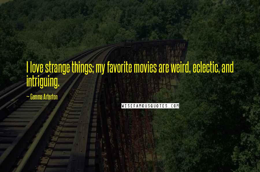 Gemma Arterton Quotes: I love strange things; my favorite movies are weird, eclectic, and intriguing.