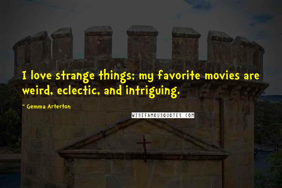 Gemma Arterton Quotes: I love strange things; my favorite movies are weird, eclectic, and intriguing.