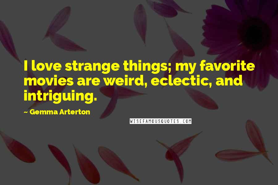 Gemma Arterton Quotes: I love strange things; my favorite movies are weird, eclectic, and intriguing.