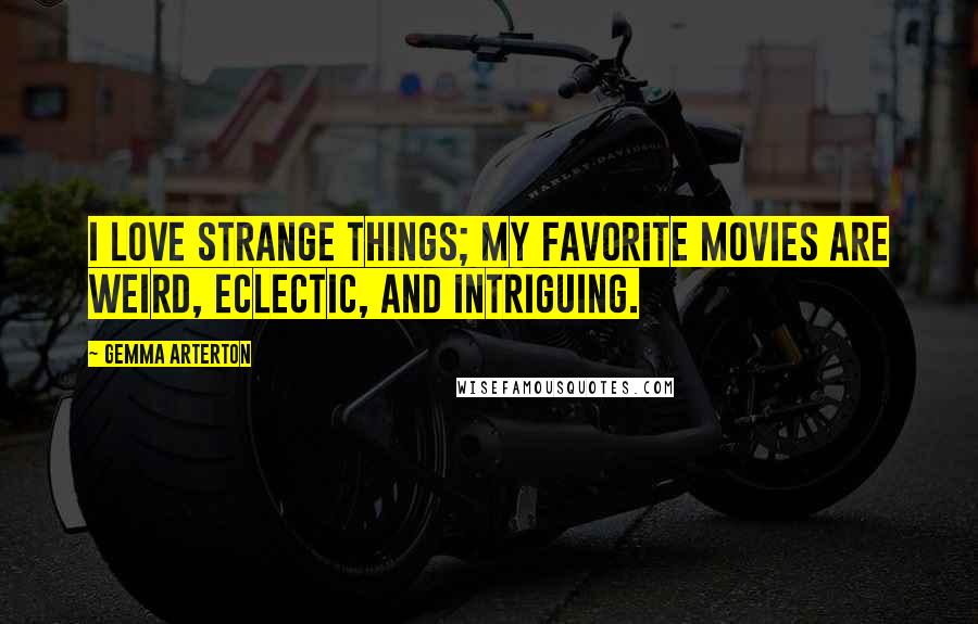 Gemma Arterton Quotes: I love strange things; my favorite movies are weird, eclectic, and intriguing.