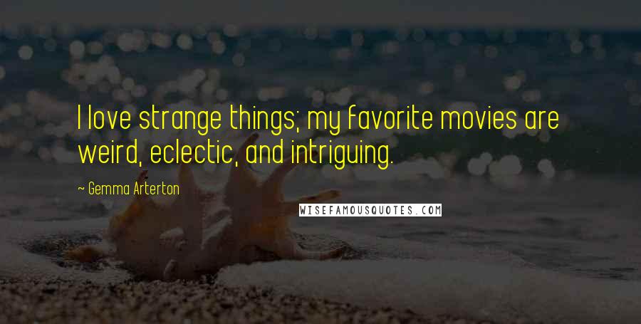 Gemma Arterton Quotes: I love strange things; my favorite movies are weird, eclectic, and intriguing.