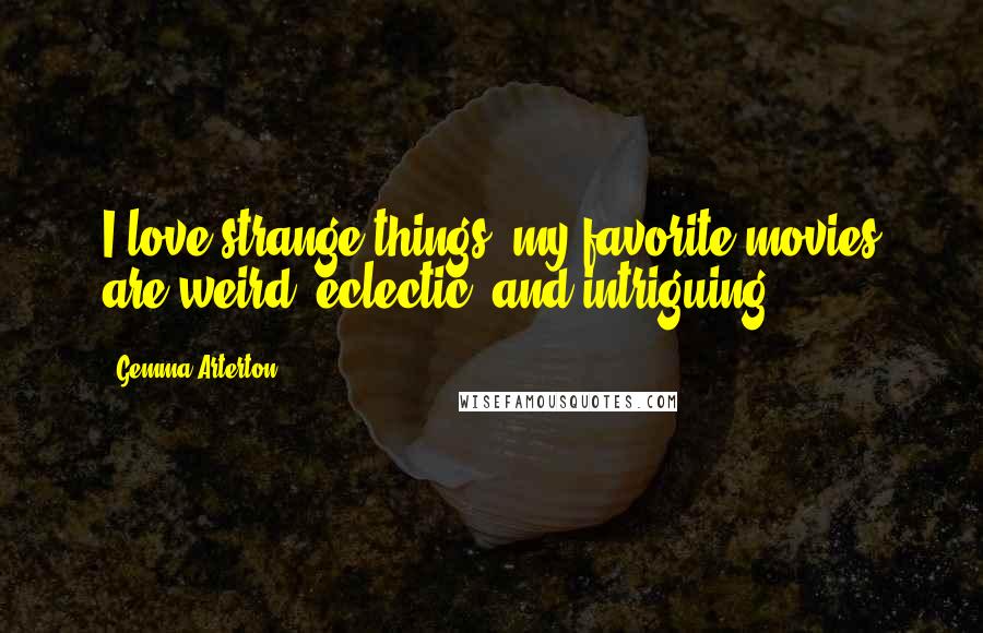 Gemma Arterton Quotes: I love strange things; my favorite movies are weird, eclectic, and intriguing.