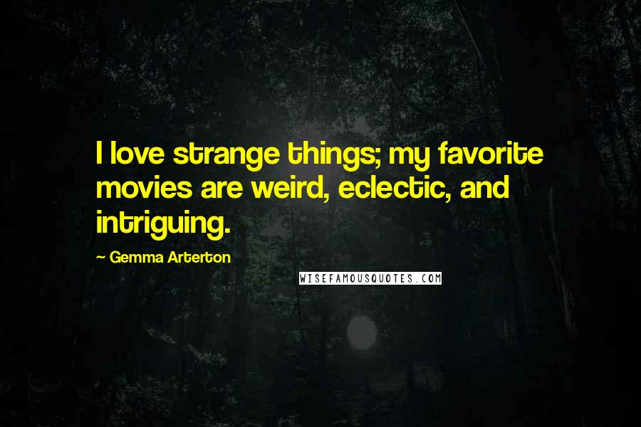 Gemma Arterton Quotes: I love strange things; my favorite movies are weird, eclectic, and intriguing.