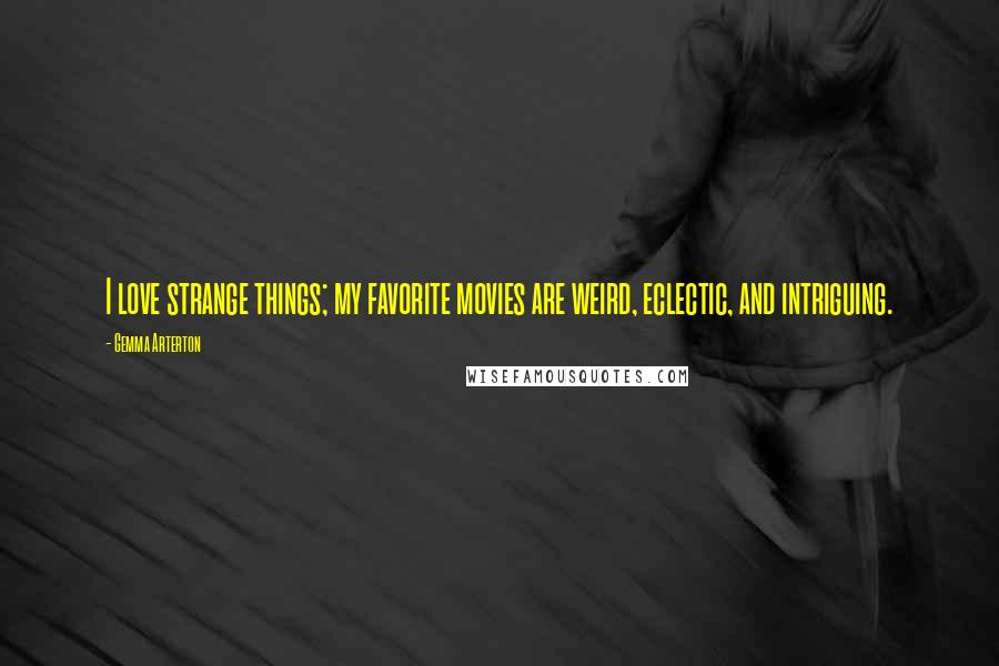 Gemma Arterton Quotes: I love strange things; my favorite movies are weird, eclectic, and intriguing.