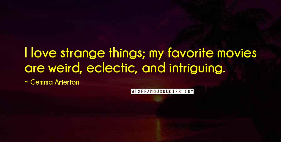 Gemma Arterton Quotes: I love strange things; my favorite movies are weird, eclectic, and intriguing.