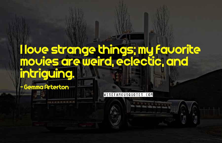 Gemma Arterton Quotes: I love strange things; my favorite movies are weird, eclectic, and intriguing.