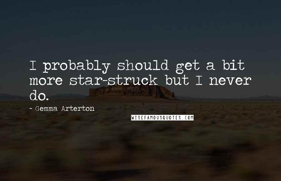 Gemma Arterton Quotes: I probably should get a bit more star-struck but I never do.
