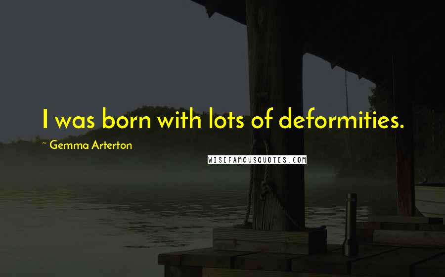 Gemma Arterton Quotes: I was born with lots of deformities.