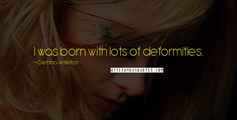 Gemma Arterton Quotes: I was born with lots of deformities.