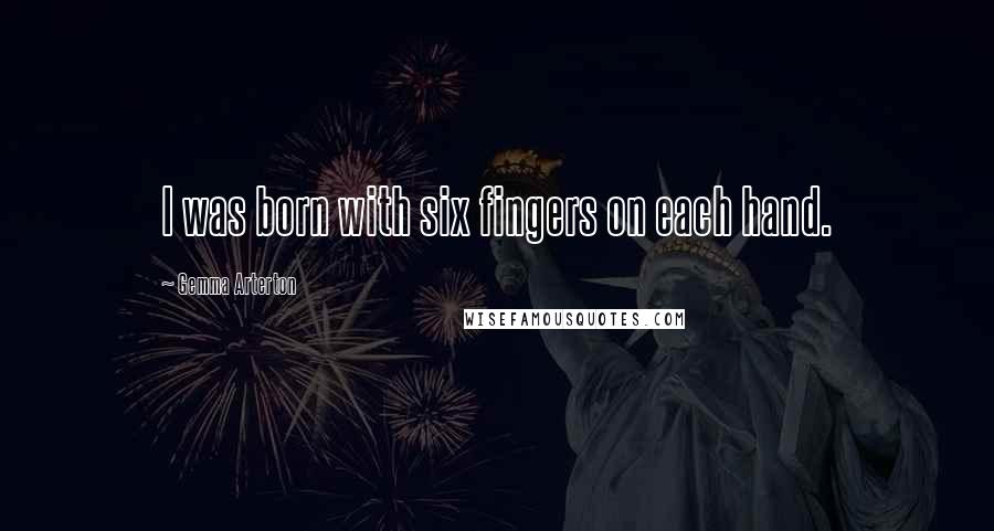 Gemma Arterton Quotes: I was born with six fingers on each hand.