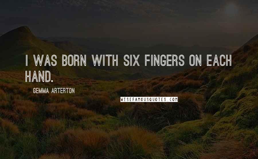 Gemma Arterton Quotes: I was born with six fingers on each hand.