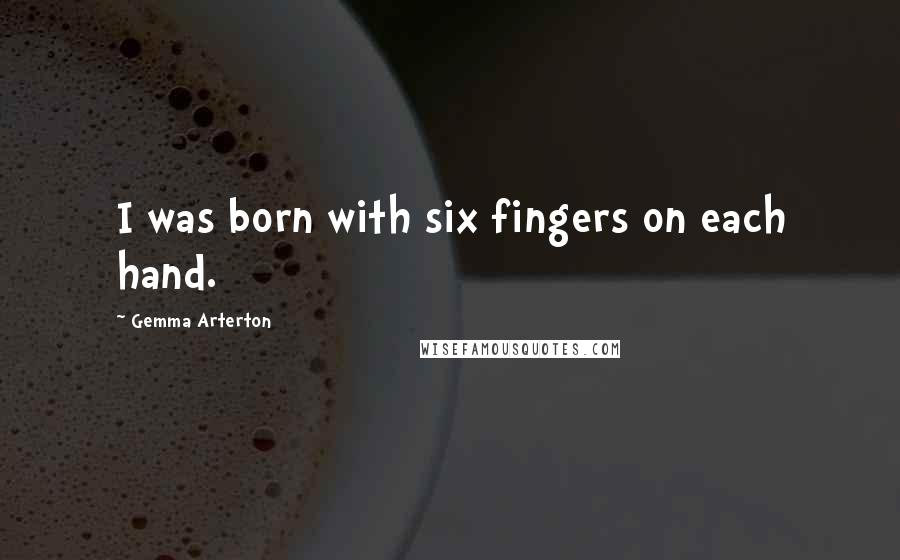 Gemma Arterton Quotes: I was born with six fingers on each hand.