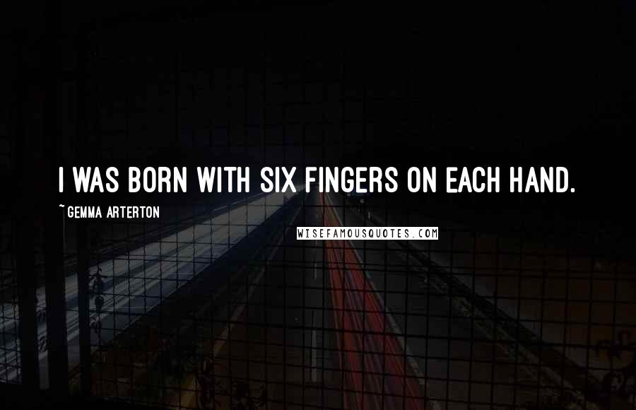 Gemma Arterton Quotes: I was born with six fingers on each hand.