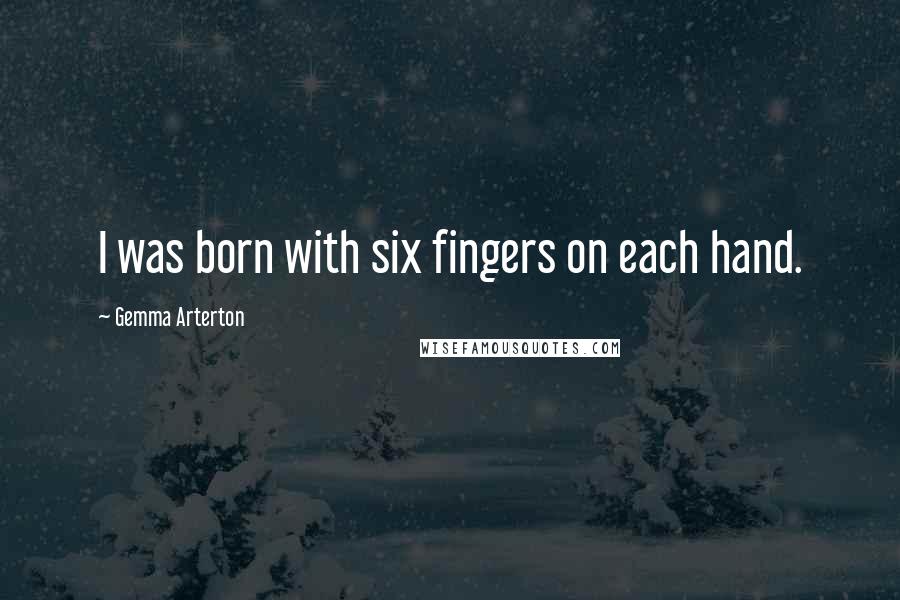 Gemma Arterton Quotes: I was born with six fingers on each hand.