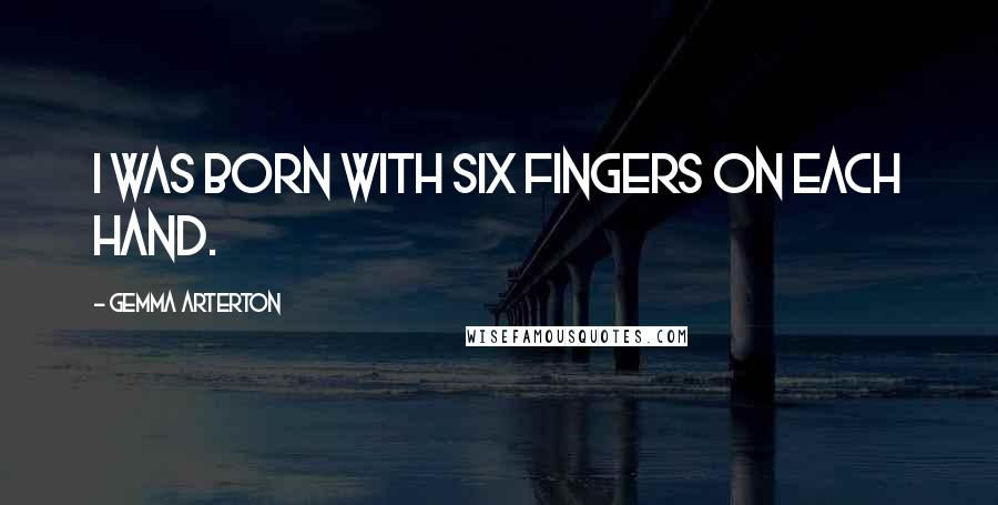 Gemma Arterton Quotes: I was born with six fingers on each hand.