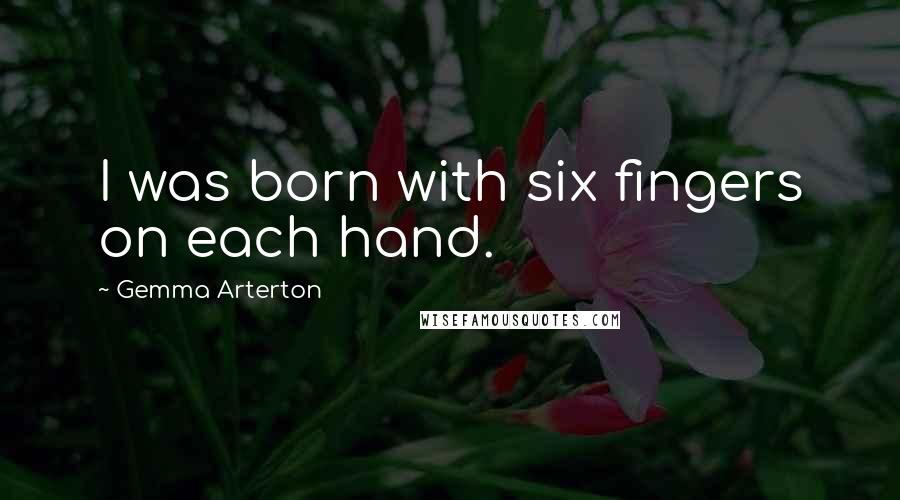 Gemma Arterton Quotes: I was born with six fingers on each hand.