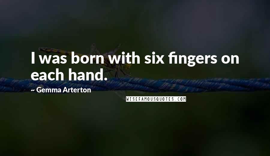 Gemma Arterton Quotes: I was born with six fingers on each hand.