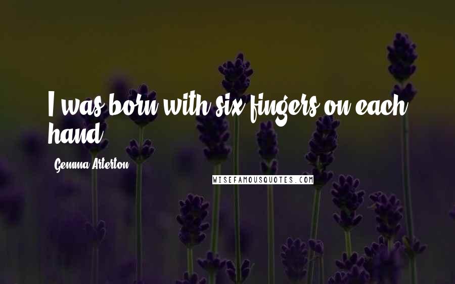 Gemma Arterton Quotes: I was born with six fingers on each hand.