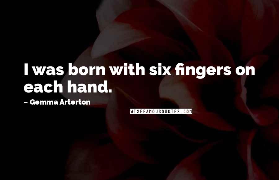 Gemma Arterton Quotes: I was born with six fingers on each hand.