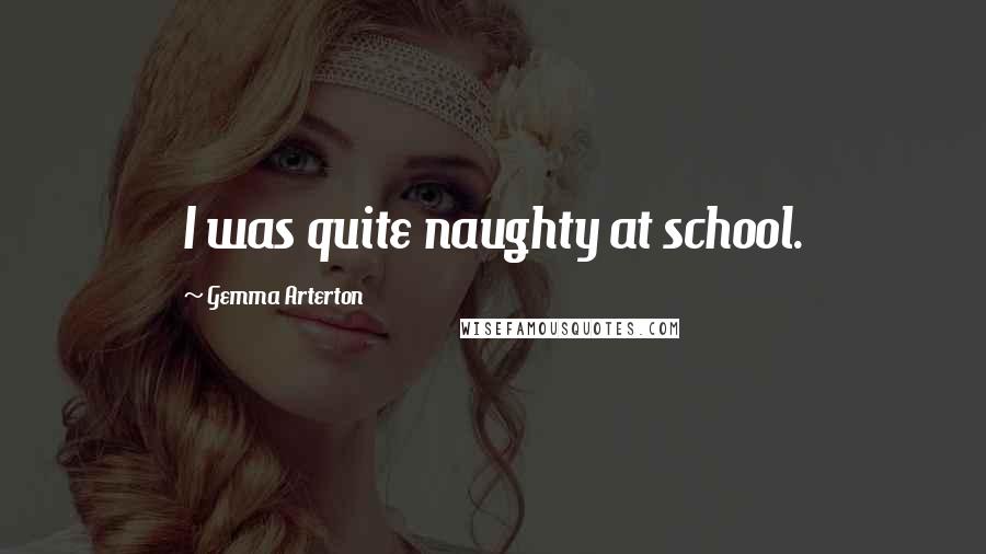 Gemma Arterton Quotes: I was quite naughty at school.