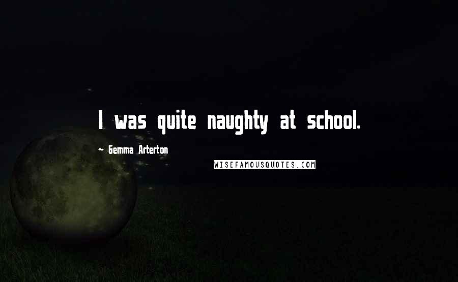Gemma Arterton Quotes: I was quite naughty at school.