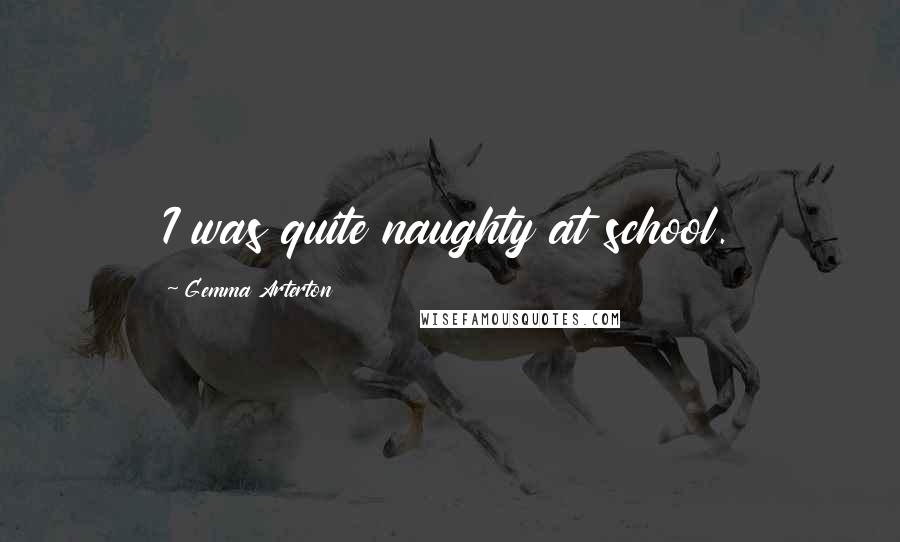 Gemma Arterton Quotes: I was quite naughty at school.