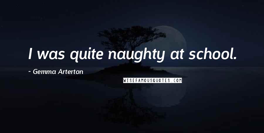 Gemma Arterton Quotes: I was quite naughty at school.