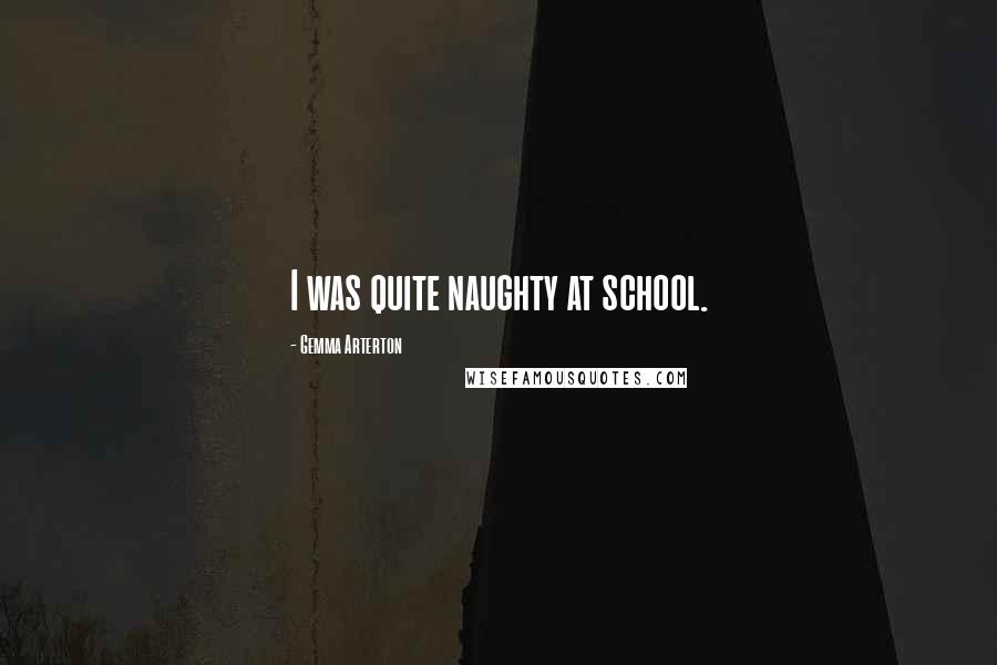 Gemma Arterton Quotes: I was quite naughty at school.