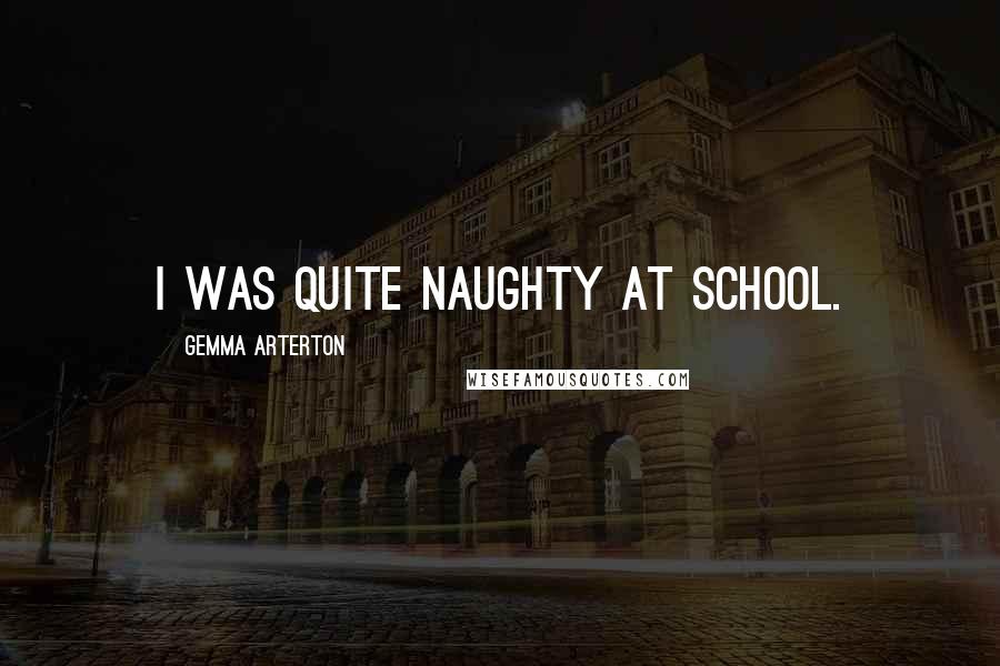 Gemma Arterton Quotes: I was quite naughty at school.