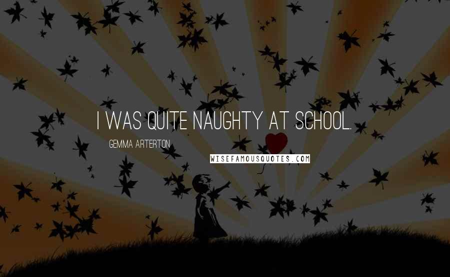 Gemma Arterton Quotes: I was quite naughty at school.