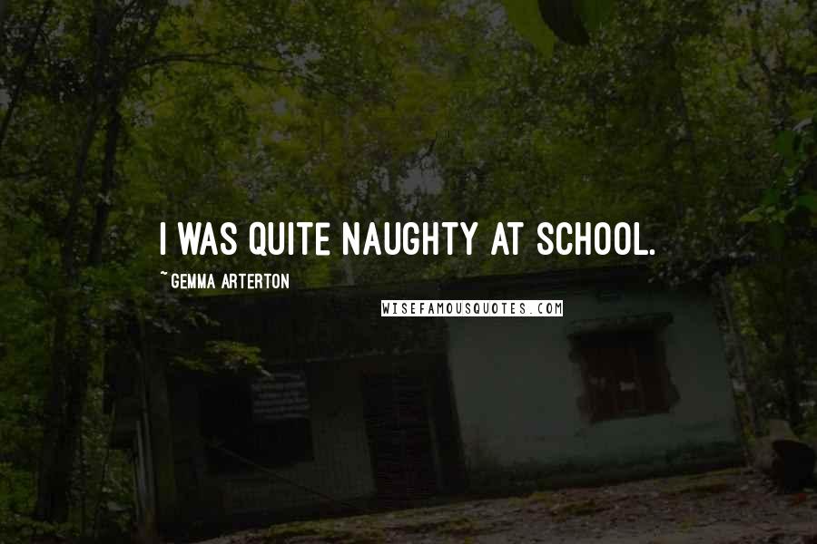 Gemma Arterton Quotes: I was quite naughty at school.