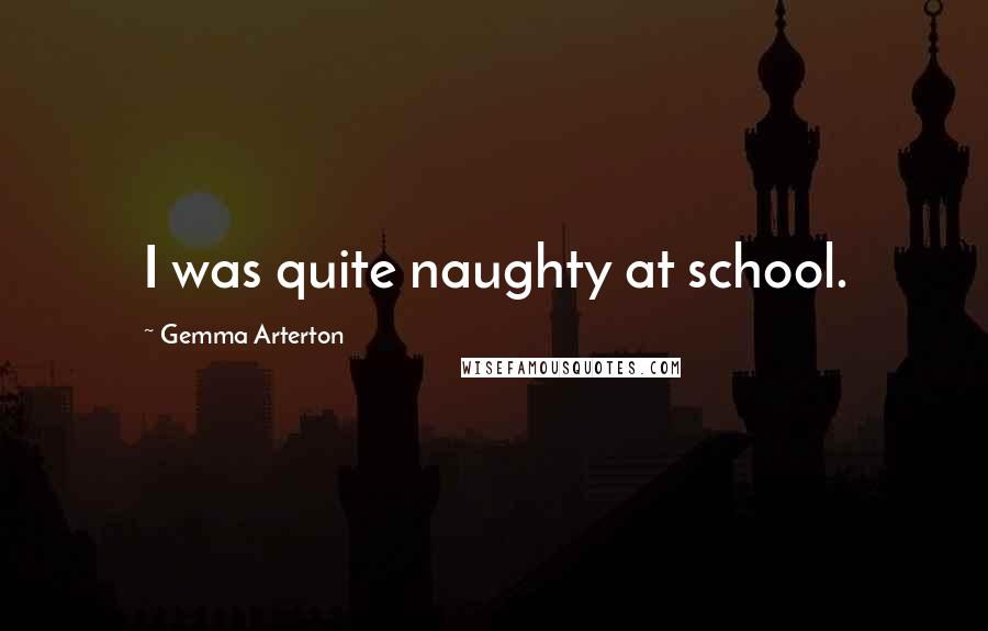 Gemma Arterton Quotes: I was quite naughty at school.