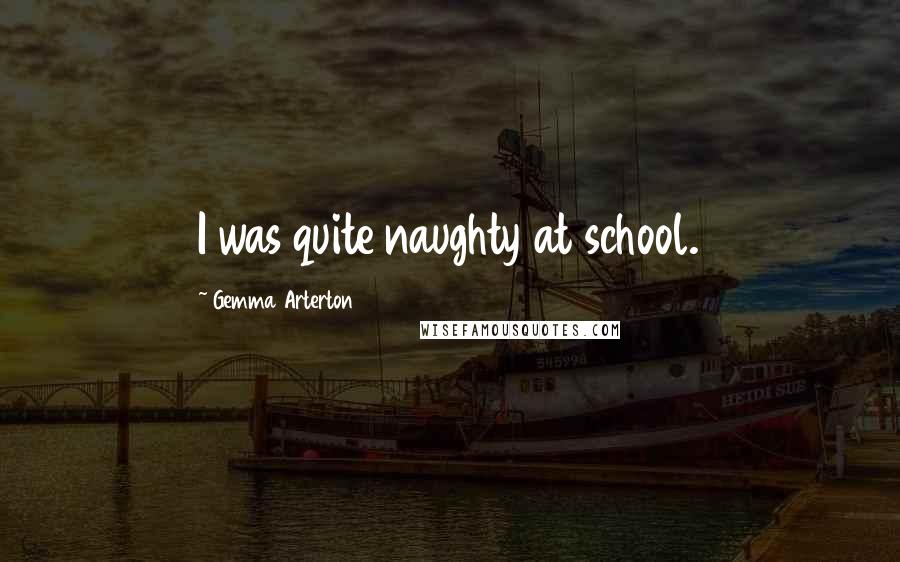 Gemma Arterton Quotes: I was quite naughty at school.