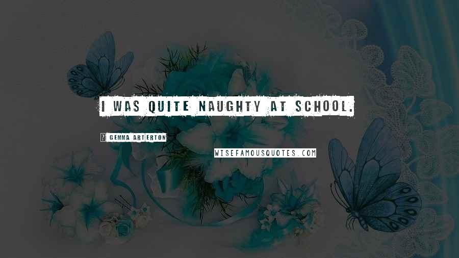 Gemma Arterton Quotes: I was quite naughty at school.