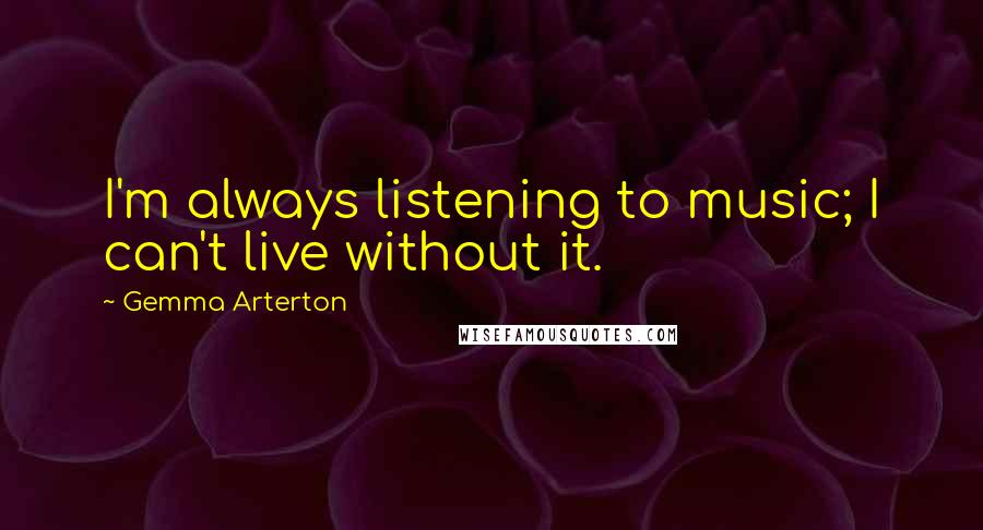 Gemma Arterton Quotes: I'm always listening to music; I can't live without it.
