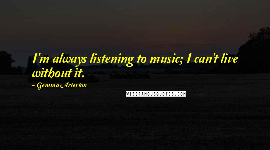 Gemma Arterton Quotes: I'm always listening to music; I can't live without it.