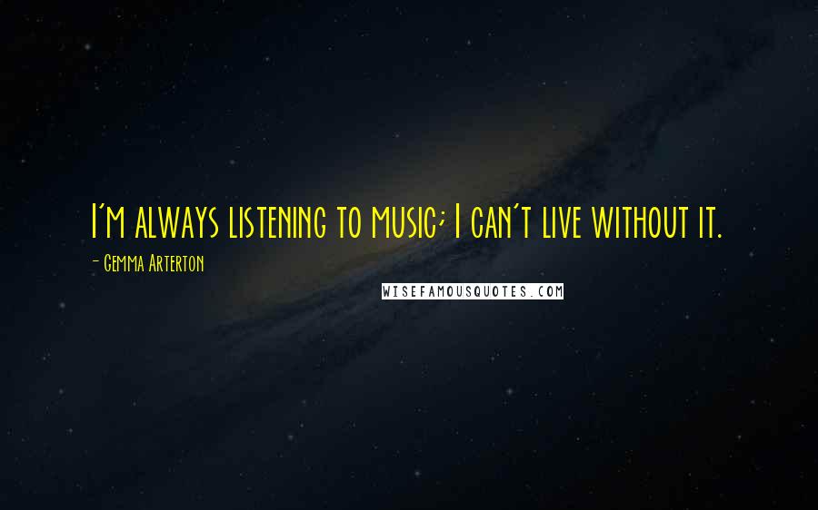 Gemma Arterton Quotes: I'm always listening to music; I can't live without it.