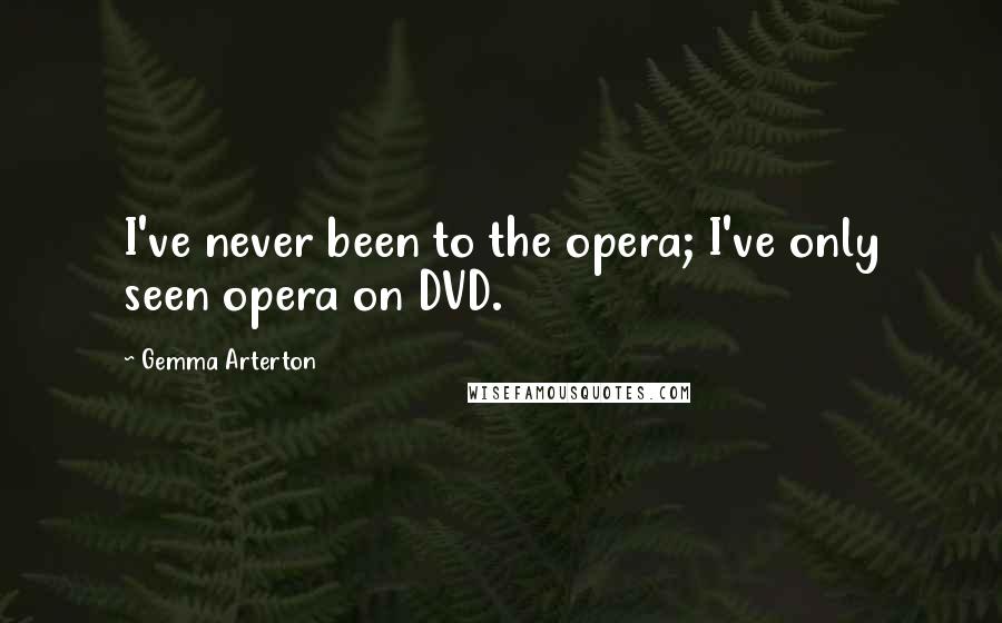 Gemma Arterton Quotes: I've never been to the opera; I've only seen opera on DVD.