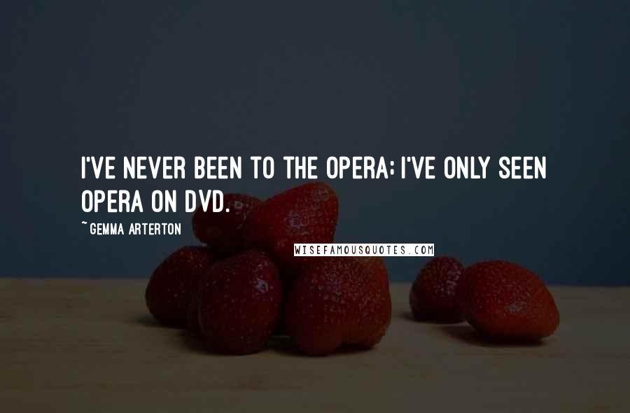 Gemma Arterton Quotes: I've never been to the opera; I've only seen opera on DVD.