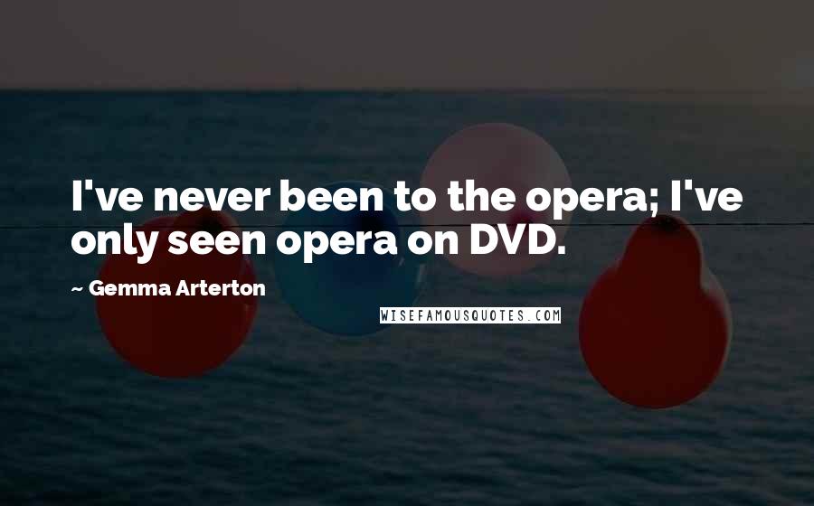 Gemma Arterton Quotes: I've never been to the opera; I've only seen opera on DVD.