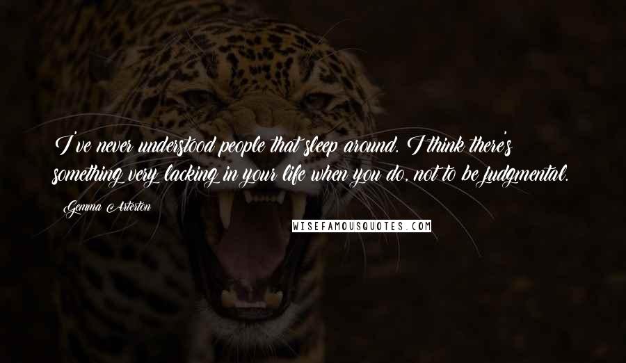 Gemma Arterton Quotes: I've never understood people that sleep around. I think there's something very lacking in your life when you do, not to be judgmental.