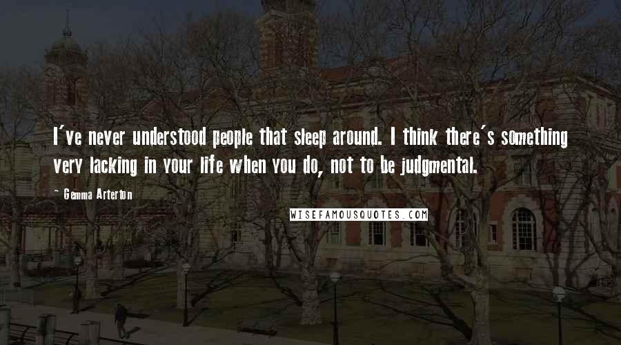 Gemma Arterton Quotes: I've never understood people that sleep around. I think there's something very lacking in your life when you do, not to be judgmental.