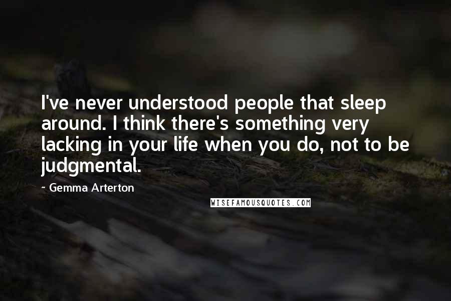 Gemma Arterton Quotes: I've never understood people that sleep around. I think there's something very lacking in your life when you do, not to be judgmental.